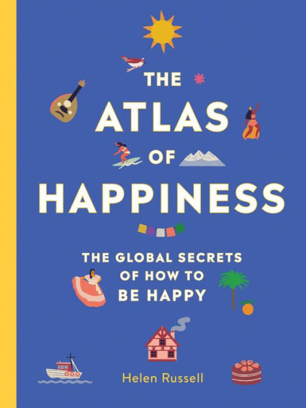 The Atlas of Happiness: The Global Secrets of How To Be Happy