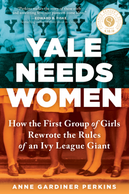 Yale Needs Women: How the First Group of Girls Rewrote the Rules of an Ivy League Giant