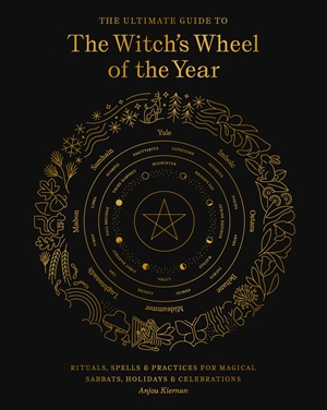 The Ultimate Guide to the Witch’s Wheel of the Year: Rituals, Spells & Practices for Magical Sabbats, Holidays & Celebrations