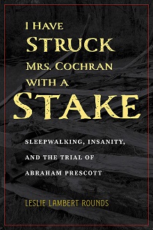 I Have Struck Mrs. Cochran with a Stake: Sleepwalking, Insanity, and the Trial of Abraham Prescott