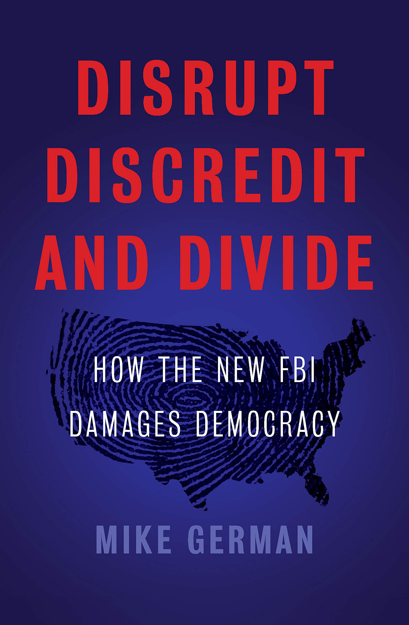 Disrupt, Discredit, and Divide: How the New FBI Damages Democracy