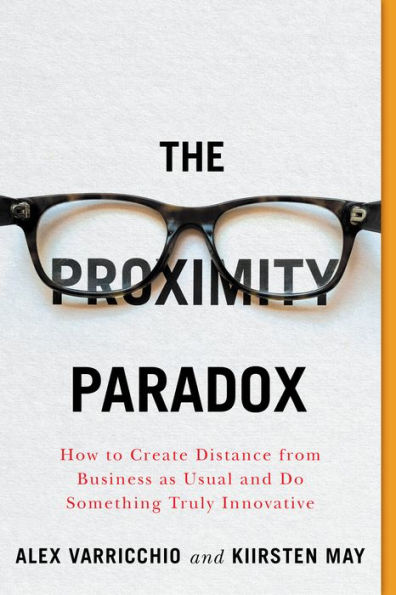 The Proximity Paradox: How To Create Distance from Business as Usual and Do Something Truly Innovative