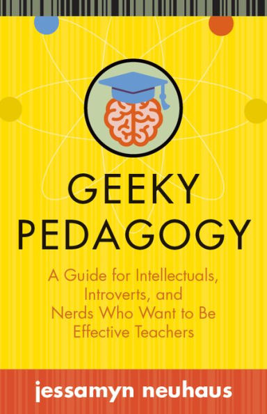 Geeky Pedagogy: A Guide for Intellectuals, Introverts, and Nerds Who Want To Be Effective Teachers