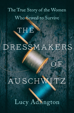 The Dressmakers of Auschwitz: The True Story of the Women Who Sewed To Survive