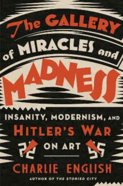 The Gallery of Miracles and Madness: Insanity, Modernism, and Hitler’s War on Art