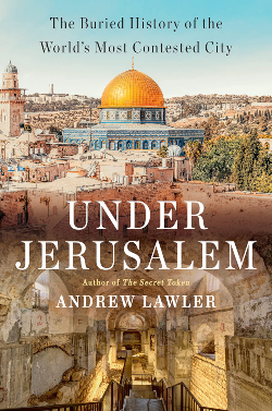 Under Jerusalem: The Buried History of the World’s Most Contested City