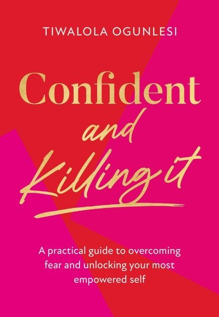 Confident and Killing It: A Practical Guide to Overcoming Fear and Unlocking Your Most Empowered Self