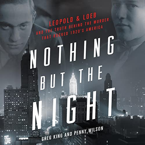 Nothing But the Night: Leopold & Loeb and the Truth Behind the Murder That Rocked 1920s America