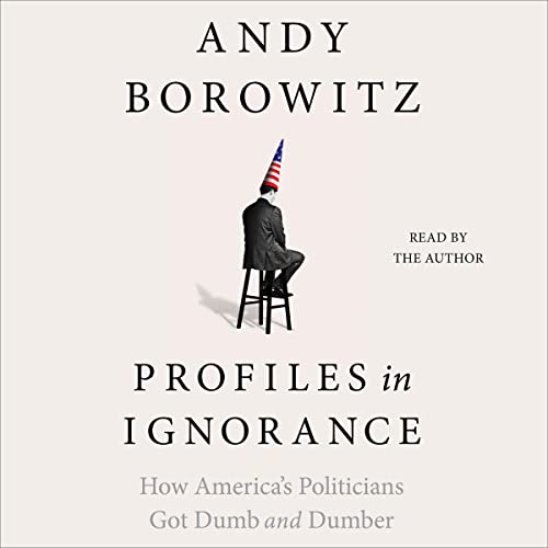 Profiles in Ignorance: How America’s Politicians Got Dumb and Dumber