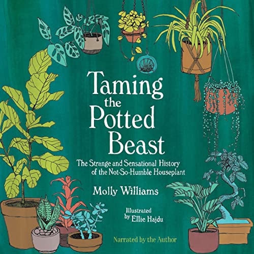 Taming the Potted Beast: The Strange and Sensational History of the Not-So-Humble Houseplant