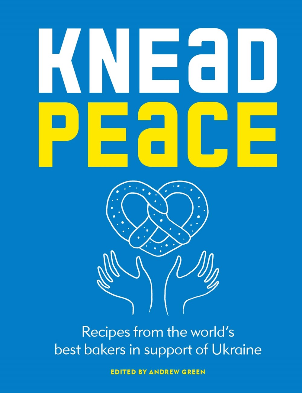 Knead Peace: Bake for Ukraine; Recipes from the World’s Best Bakers in Support of Ukraine