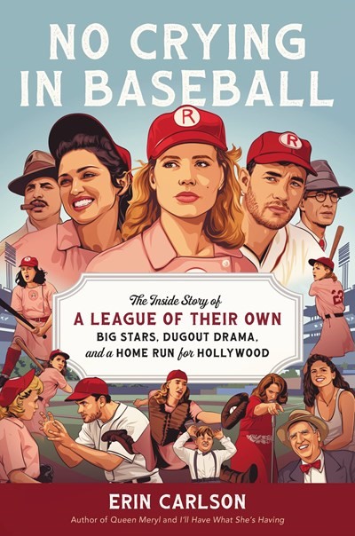 No Crying in Baseball: The Inside Story of <i>A League of Their Own</i>; Big Stars, Dugout Drama, and a Home Run for Hollywood