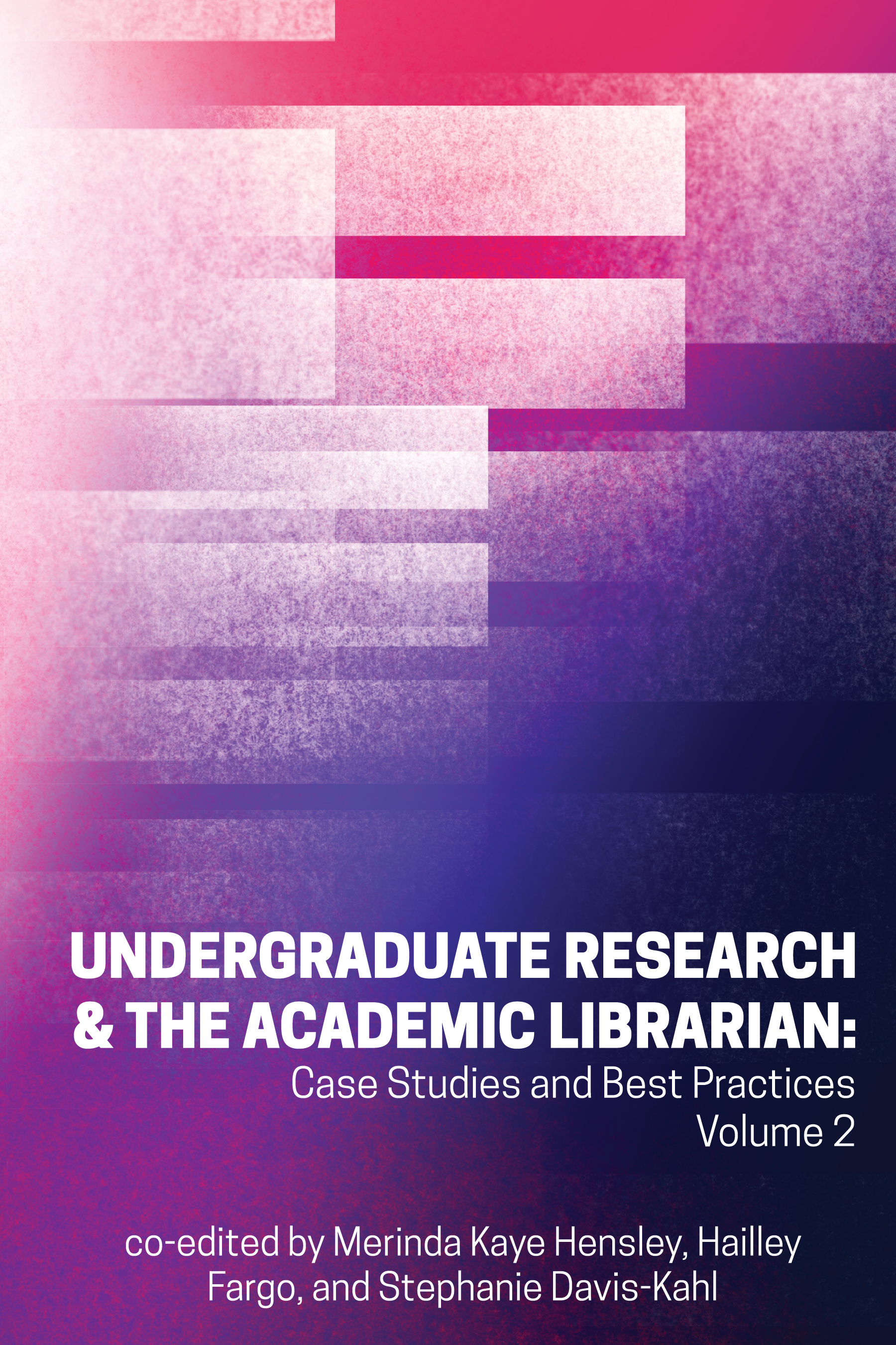 Undergraduate Research & the Academic Librarian: Case Studies and Best Practices, Volume 2