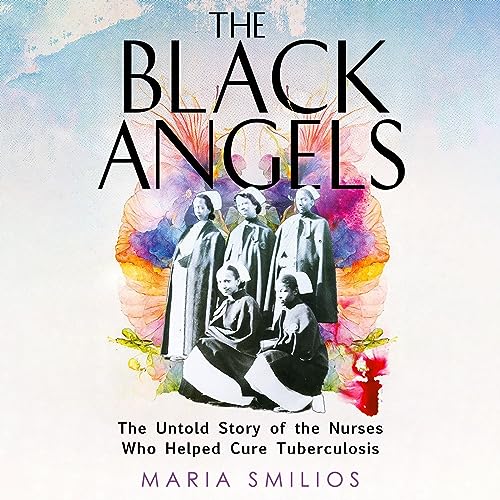 The Black Angels: The Untold Story of the Nurses Who Helped Cure Tuberculosis
