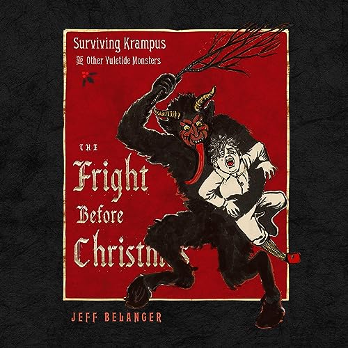 The Fright Before Christmas: Surviving Krampus and Other Yuletide Monsters, Witches, and Ghosts