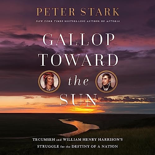Gallop Toward the Sun: Tecumseh and William Henry Harrison’s Struggle for the Destiny of a Nation