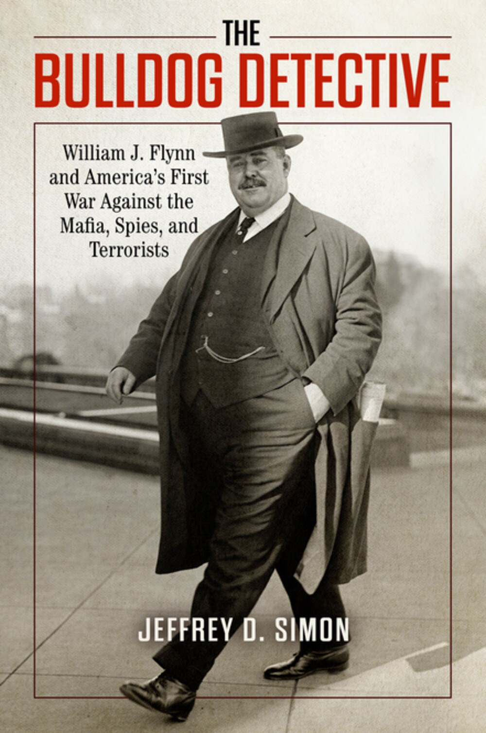 The Bulldog Detective: William J. Flynn and America’s First War Against the Mafia, Spies, and Terrorists
