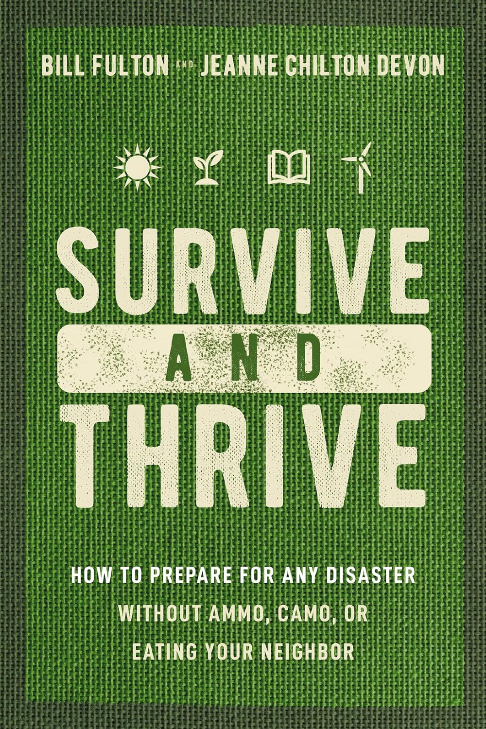 Survive and Thrive: How To Prepare for Any Disaster Without Ammo, Camo, or Eating Your Neighbor