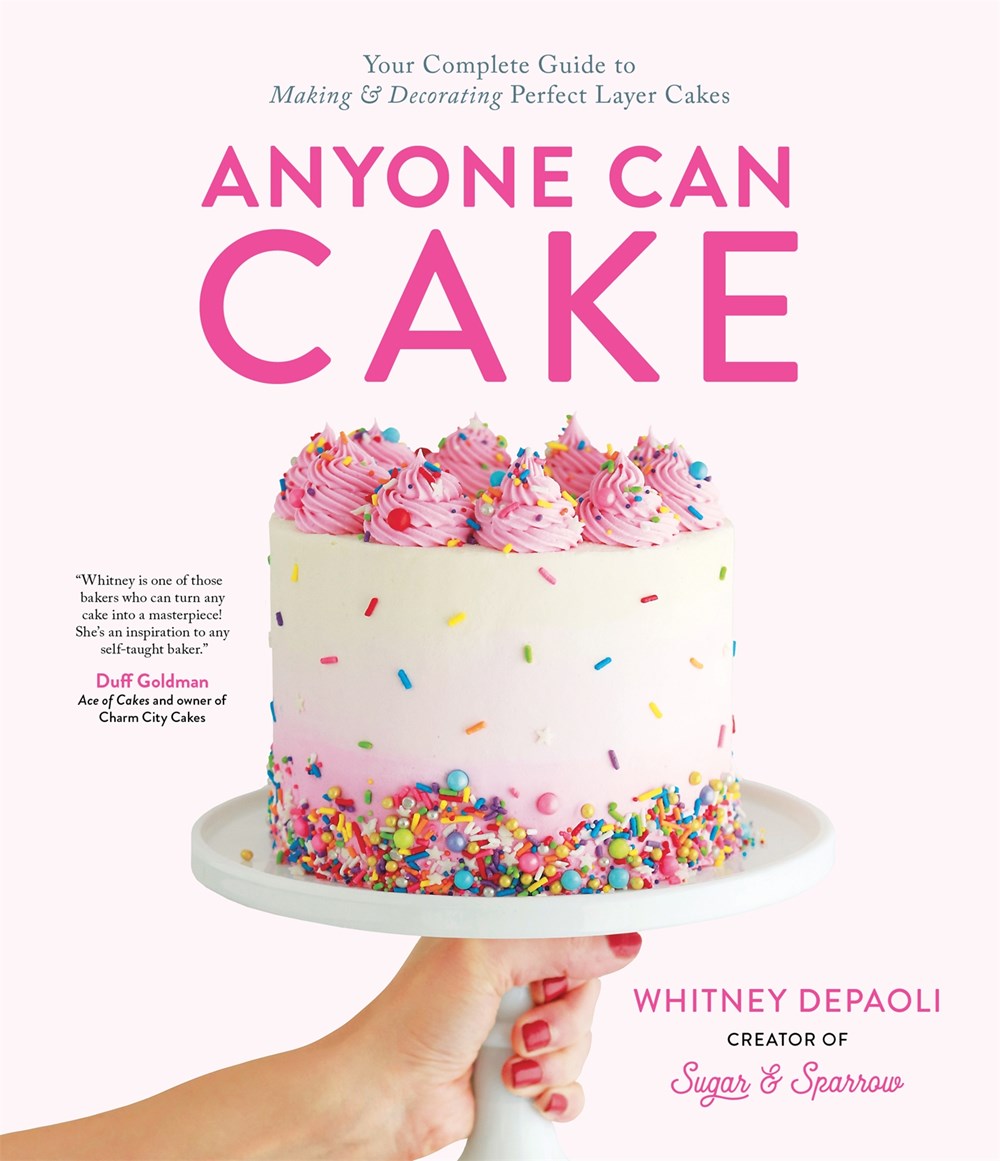 Anyone Can Cake: Your Complete Guide to Making & Decorating Perfect Layer Cakes