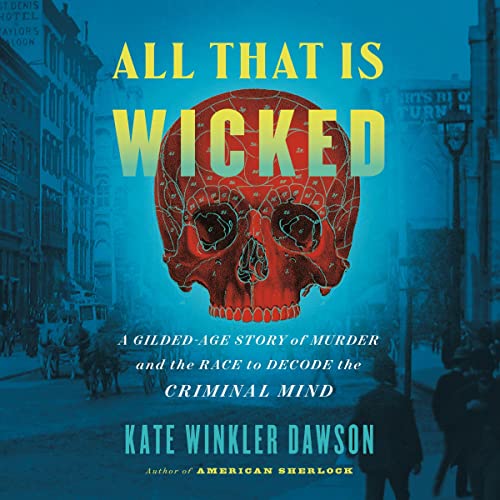 All That Is Wicked: A Gilded-Age Story of Murder and the Race To Decode the Criminal Mind