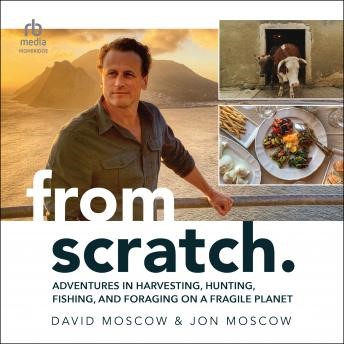 From Scratch: Adventures in Harvesting, Hunting, Fishing, and Foraging on a Fragile Planet