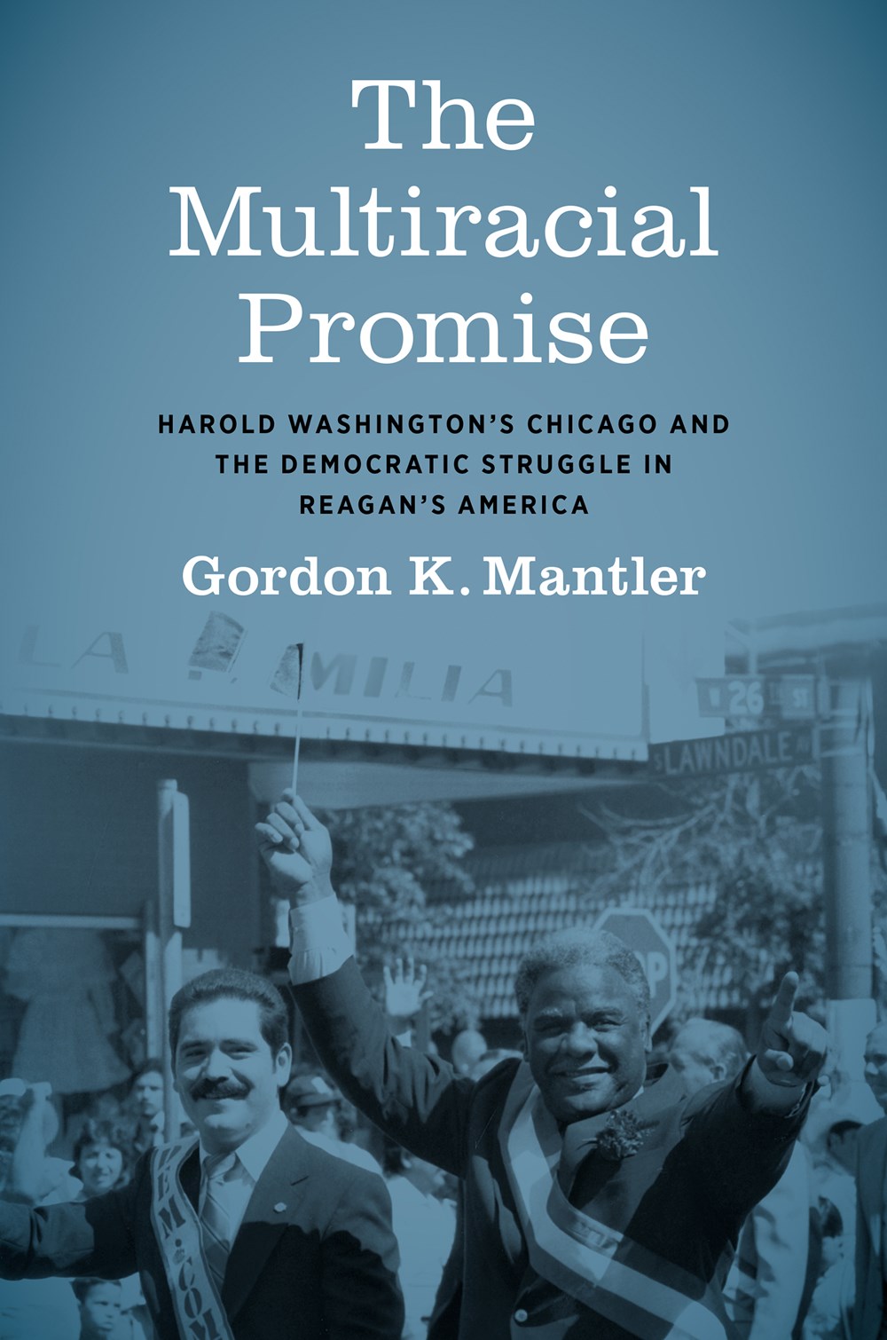 The Multiracial Promise: Harold Washington’s Chicago and the Democratic Struggle in Reagan’s America