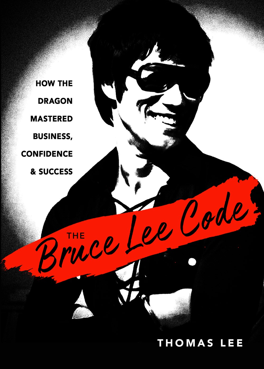 The Bruce Lee Code: How the Dragon Mastered Business, Confidence, and Success