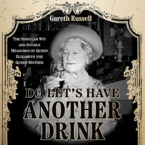 Do Let’s Have Another Drink!: The Dry Wit and Fizzy Life of Queen Elizabeth the Queen Mother