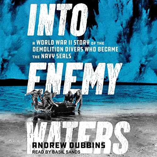 Into Enemy Waters: A World War II Story of the Demolition Divers Who Became the Navy SEALS