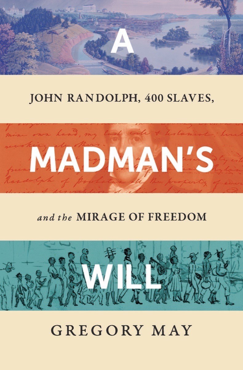 A Madman’s Will: John Randolph, Four Hundred Slaves, and the Mirage of Freedom