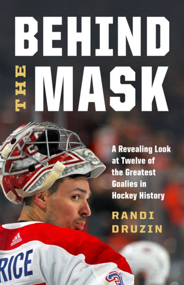 Behind the Mask: A Revealing Look at Twelve of the Greatest Goalies in Hockey History