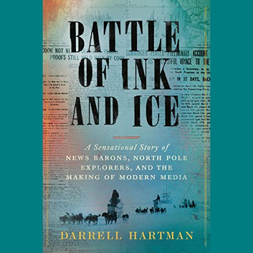 Battle of Ink and Ice: A Sensational Story of News Barons, North Pole Explorers, and the Making of Modern Media