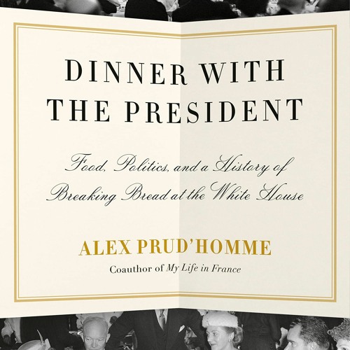 Dinner with the President: Food, Politics, and a History of Breaking Bread at the White House