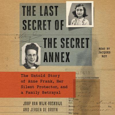 The Last Secret of the Secret Annex: The Untold Story of Anne Frank, Her Silent Protector, and a Family Betrayal