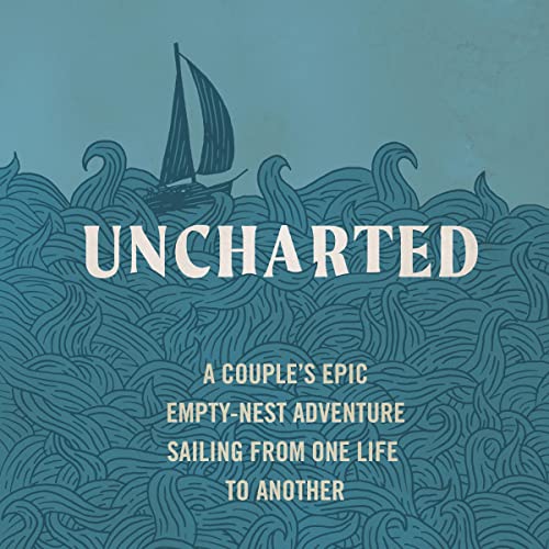 Uncharted: A Couple’s Empty-Nest Adventure Sailing from One Life to Another