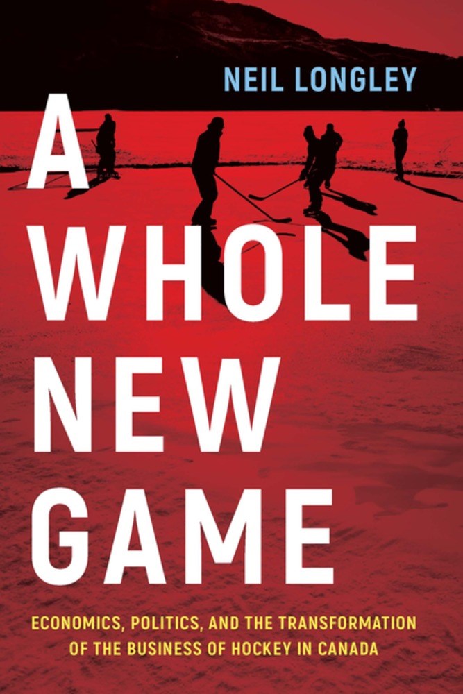 A Whole New Game: Economics, Politics, and the Transformation of the Business of Hockey in Canada