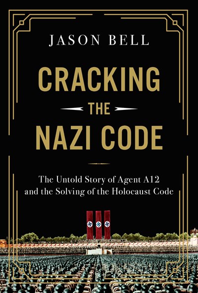 Cracking the Nazi Code: The Untold Story of Agent A12 and the Solving of the Holocaust Code