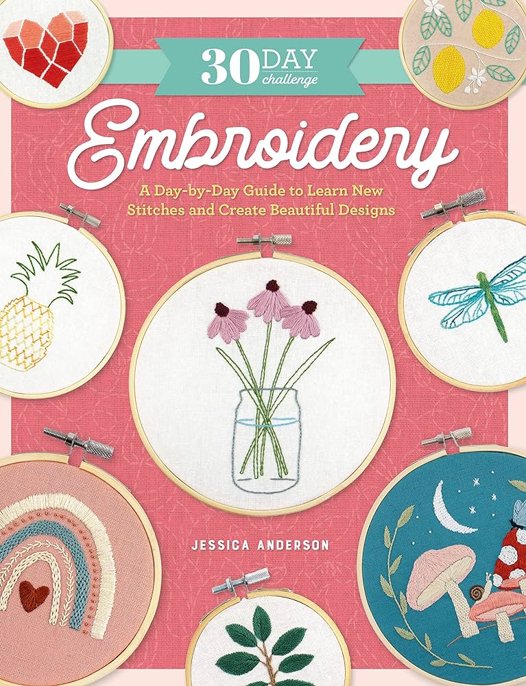 30 Day Challenge, Embroidery: A Day-by-Day Guide To Learn New Stitches and Create Beautiful Designs