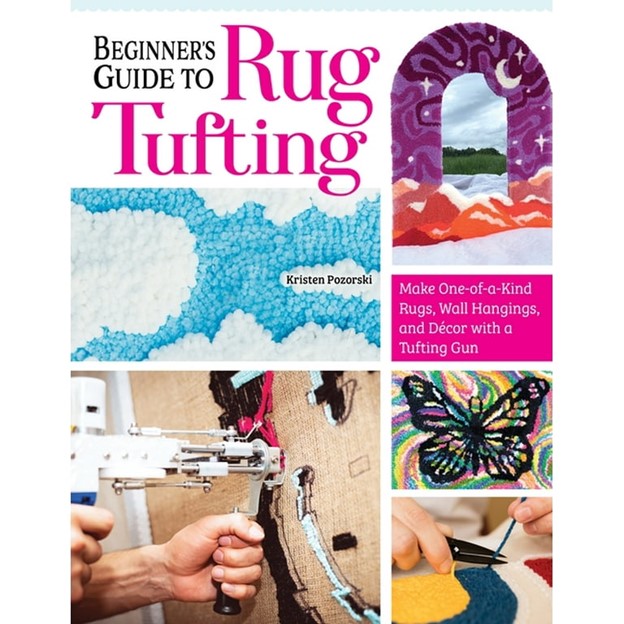 Beginner’s Guide to Rug Tufting: Make One-of-a-Kind Rugs, Wall Hangings, and Décor with a Tufting Gun