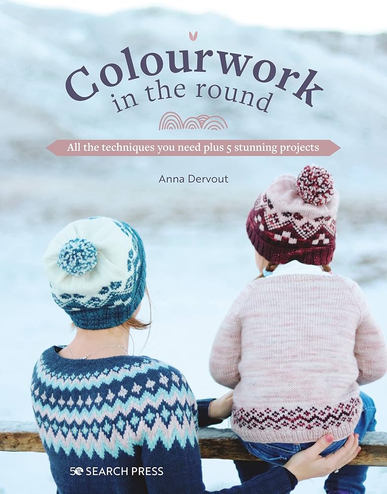 Colourwork in the Round: All the Techniques You Need Plus 5 Stunning Projects