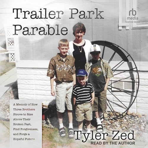 Trailer Park Parable: A Memoir of How Three Brothers Strove To Rise Above Their Broken Past, Find Forgiveness, and Forge a Hopeful Future