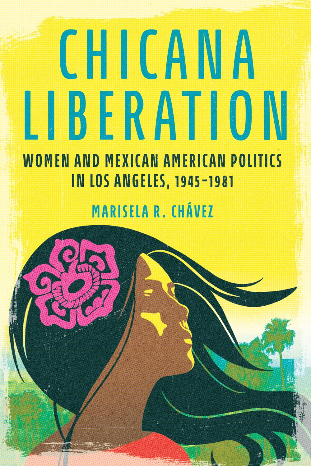Chicana Liberation: Women and Mexican American Politics in Los Angeles, 1945–1981