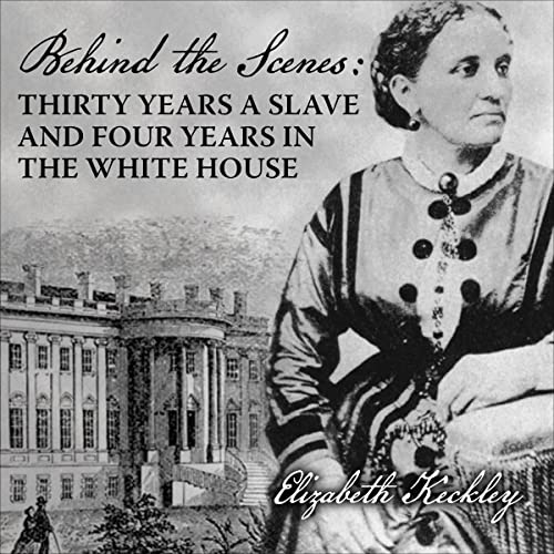Behind the Scenes: Or, Thirty Years a Slave, and Four Years in the White House