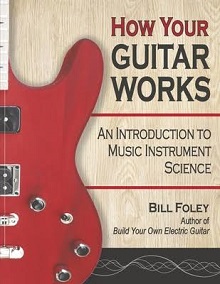 Master Luthier Bill Foley Explains <em>How Your Guitar Works </em>
