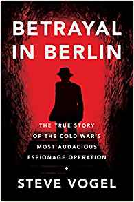 Betrayal in Berlin: The True Story of the Cold War’s Most Audacious Espionage Operation