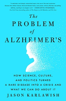 The Problem of Alzheimer’s: How Science, Culture, and Politics Turned a Rare Disease Into a Crisis and What We Can Do about It