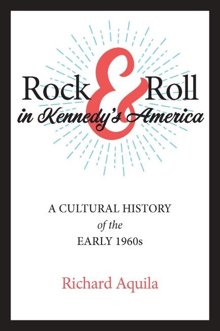 Rock & Roll in Kennedy’s America: A Cultural History of the Early 1960s