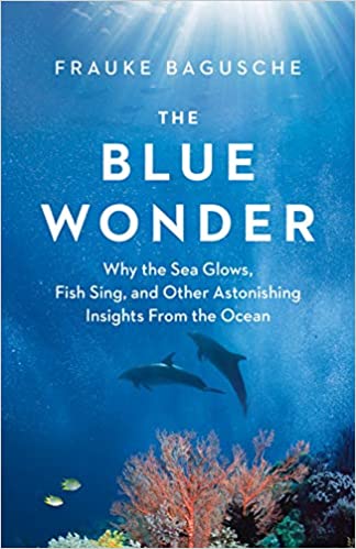 The Blue Wonder: Why the Sea Glows, Fish Sing, and Other Astonishing Insights from the Ocean