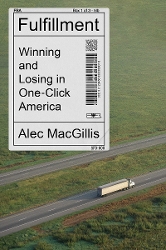 Cover of Fulfillment: Winning and Losing in One-Click America, by Alec MacGillis (title and authors name on a delivery label on top of a birds-eye image of an unmarked 18 wheeler truck on a four lane highway crossing a huge field of grass).