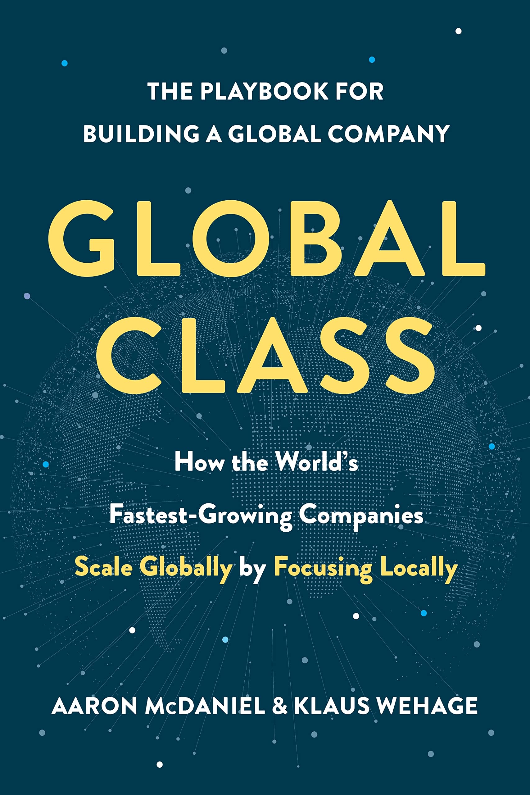 Global Class: How the World’s Fastest-Growing Companies Scale Globally by Focusing Locally